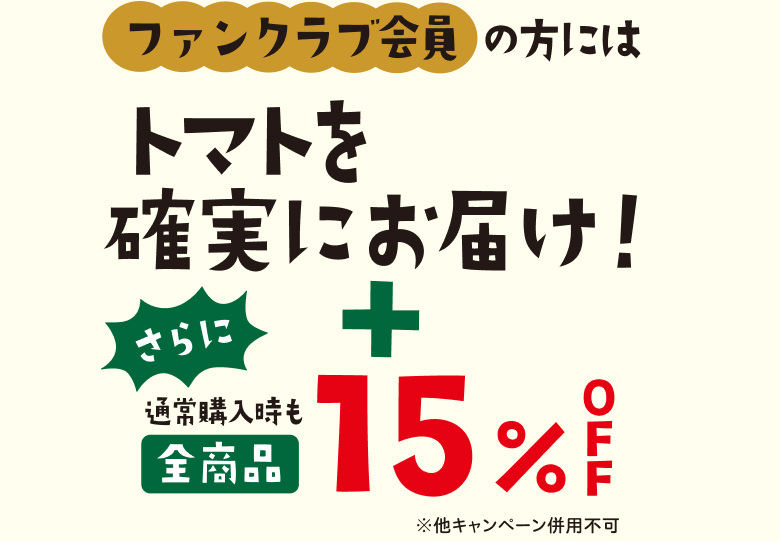 ファンクラブ会員の方にはトマトを確実にお届け！＋通常購入時も全商品15%OFF